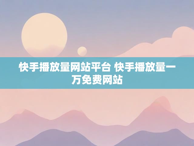 快手播放量网站平台 快手播放量一万免费网站
