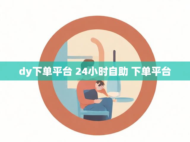 dy下单平台 24小时自助 下单平台