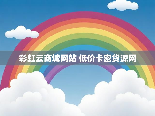 彩虹云商城网站 低价卡密货源网