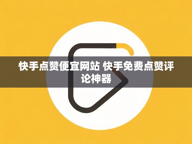 快手点赞便宜网站 快手免费点赞评论神器