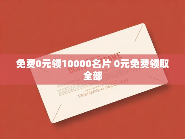 免费0元领10000名片 0元免费领取全部