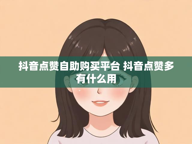 抖音点赞自助购买平台 抖音点赞多有什么用