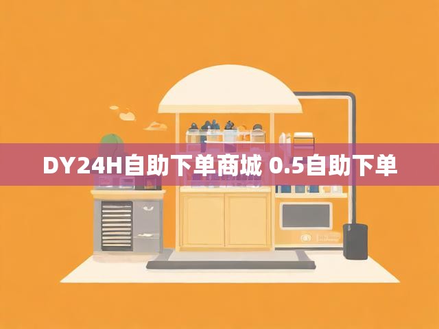 DY24H自助下单商城 0.5自助下单