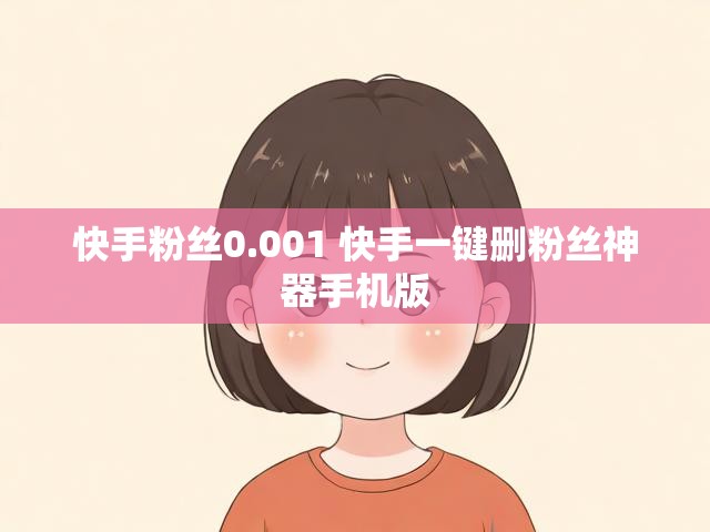 快手粉丝0.001 快手一键删粉丝神器手机版
