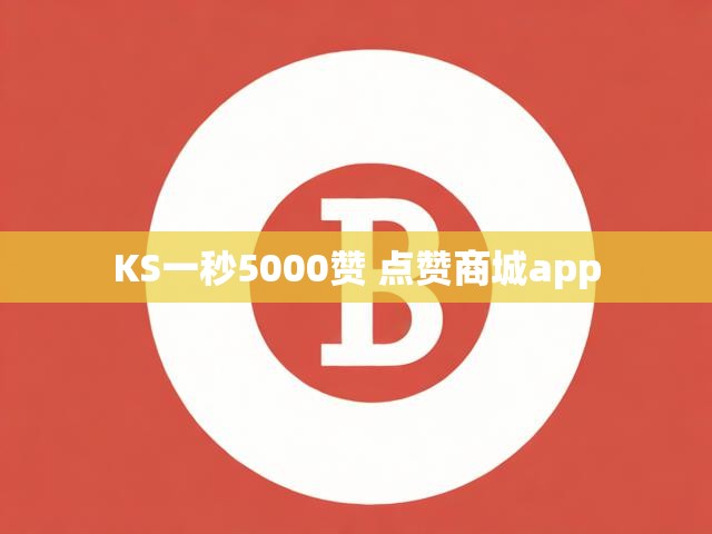 KS一秒5000赞 点赞商城app