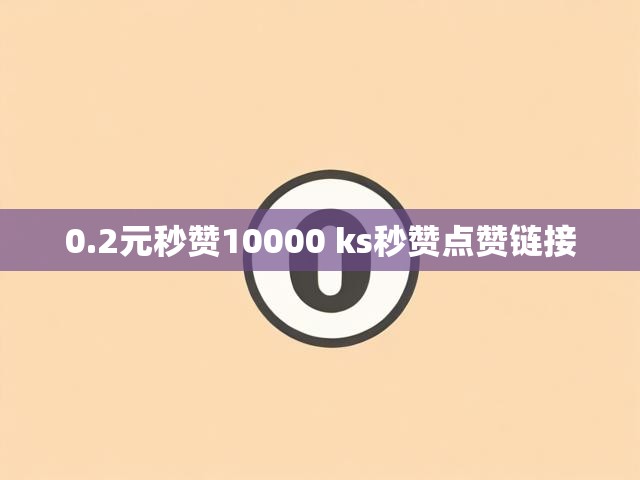 0.2元秒赞10000 ks秒赞点赞链接