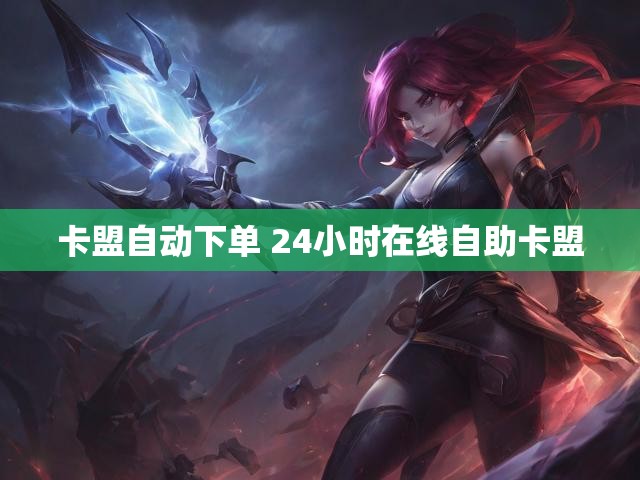 卡盟自动下单 24小时在线自助卡盟