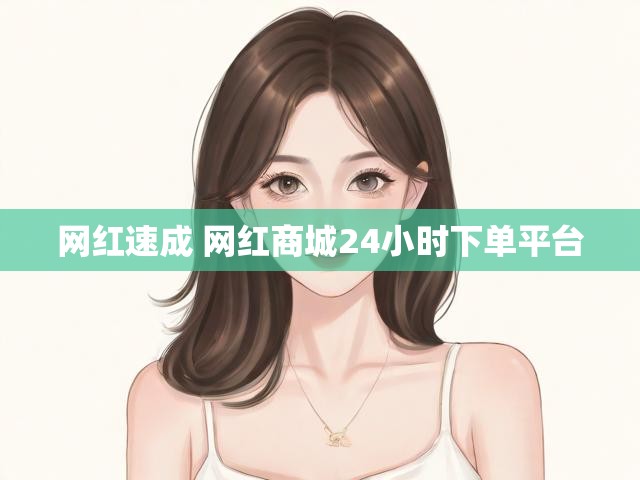 网红速成 网红商城24小时下单平台