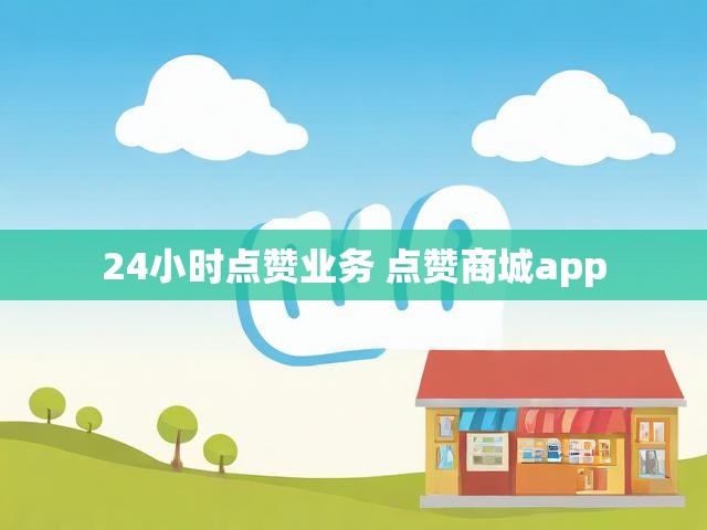 24小时点赞业务 点赞商城app