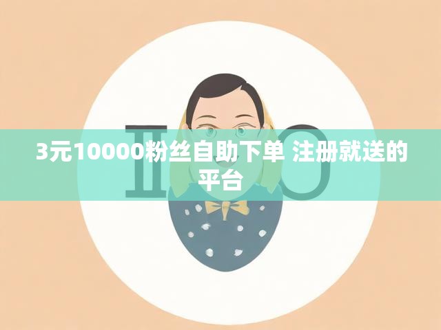 3元10000粉丝自助下单 注册就送的平台