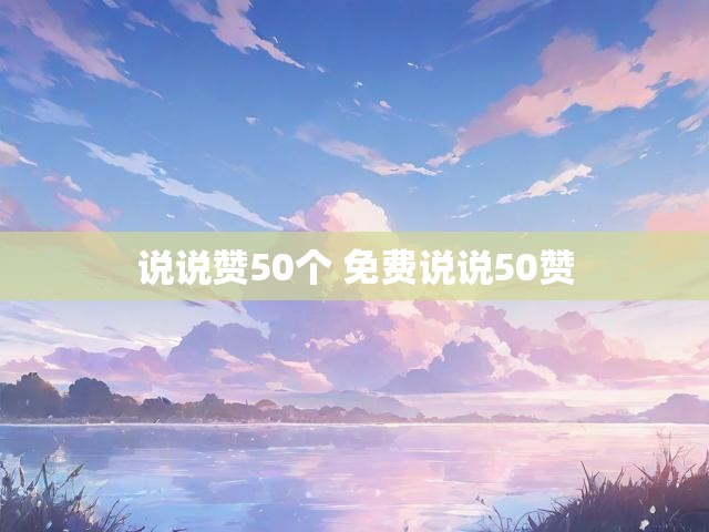 说说赞50个 免费说说50赞