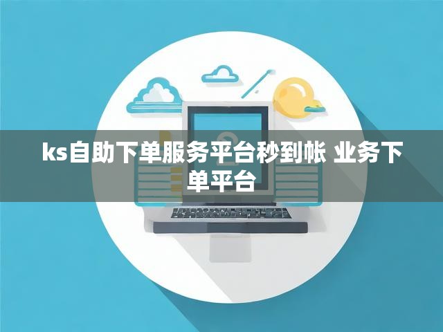 ks自助下单服务平台秒到帐 业务下单平台