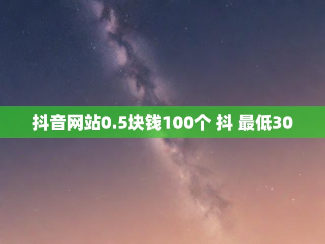 抖音网站0.5块钱100个 抖 最低300