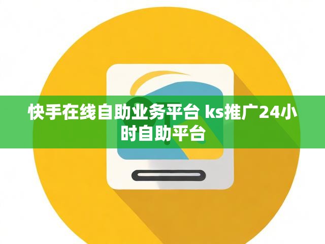 快手在线自助业务平台 ks推广24小时自助平台