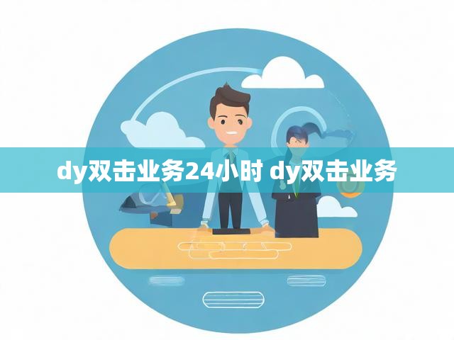 dy双击业务24小时 dy双击业务