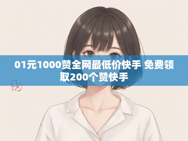 01元1000赞全网最低价快手 免费领取200个赞快手
