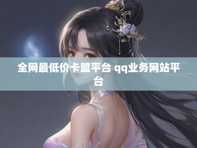 全网最低价卡盟平台 qq业务网站平台