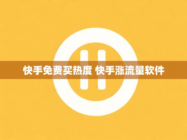 快手免费买热度 快手涨流量软件