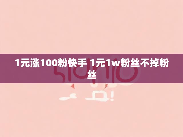 1元涨100粉快手 1元1w粉丝不掉粉丝