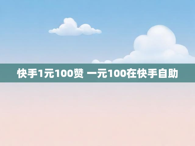 快手1元100赞 一元100在快手自助