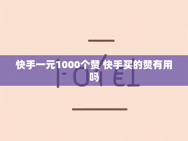 快手一元1000个赞 快手买的赞有用吗