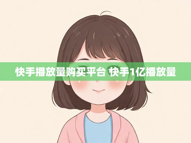 快手播放量购买平台 快手1亿播放量