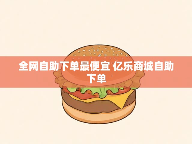 全网自助下单最便宜 亿乐商城自助下单