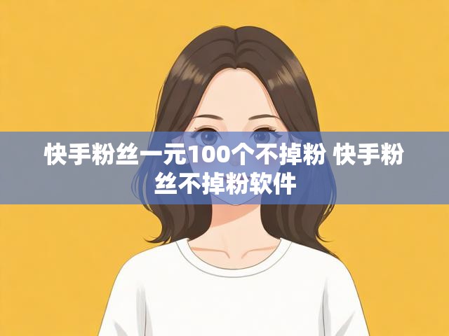 快手粉丝一元100个不掉粉 快手粉丝不掉粉软件