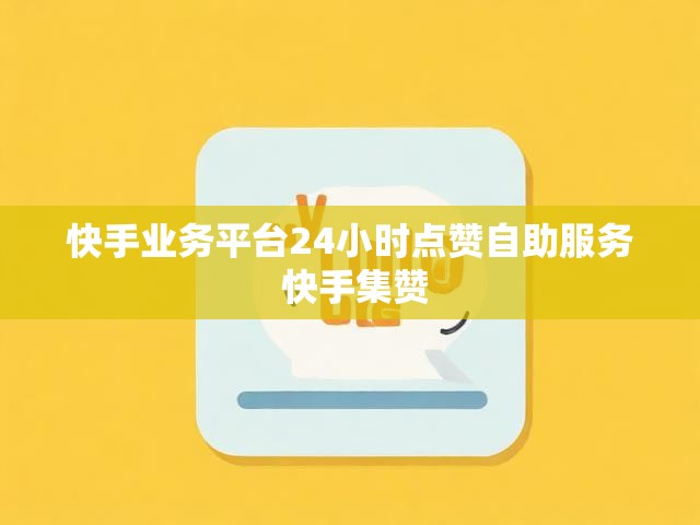 快手业务平台24小时点赞自助服务 快手集赞