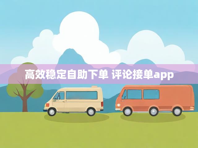 高效稳定自助下单 评论接单app