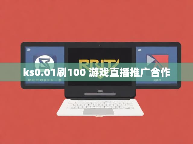 ks0.01刷100 游戏直播推广合作