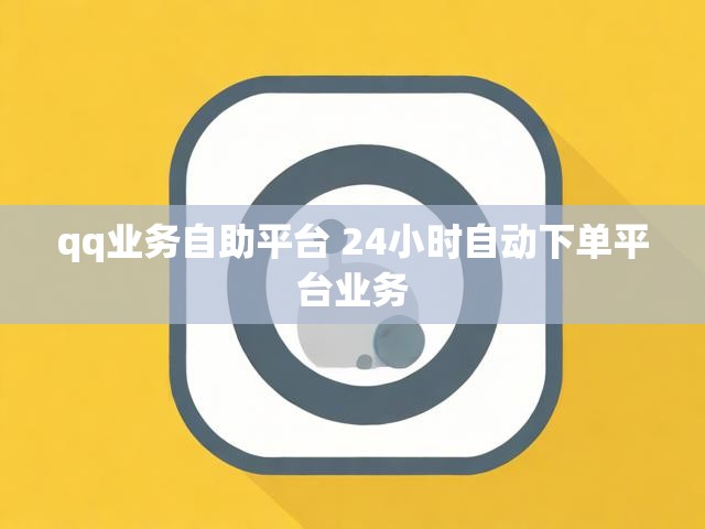 qq业务自助平台 24小时自动下单平台业务