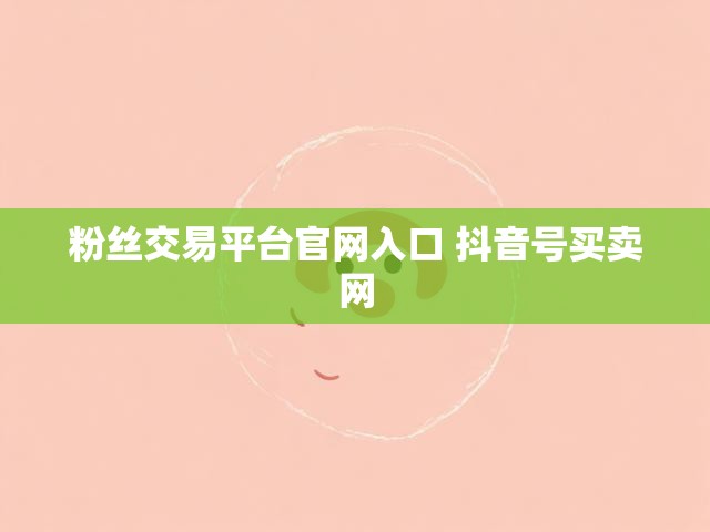粉丝交易平台官网入口 抖音号买卖网
