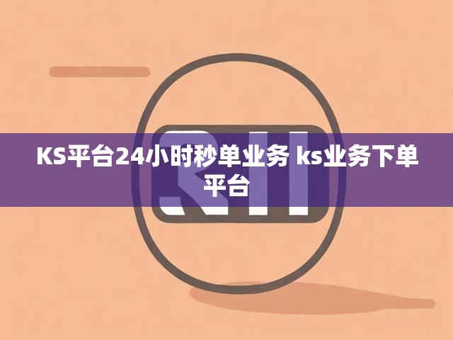 KS平台24小时秒单业务 ks业务下单平台