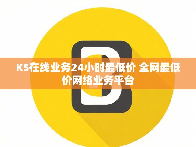 KS在线业务24小时最低价 全网最低价网络业务平台