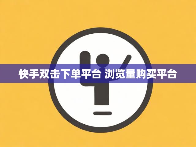 快手双击下单平台 浏览量购买平台