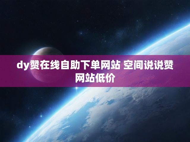 dy赞在线自助下单网站 空间说说赞网站低价