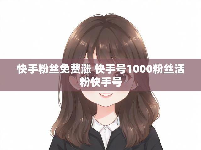 快手粉丝免费涨 快手号1000粉丝活粉快手号