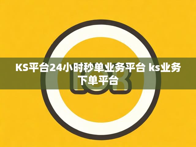 KS平台24小时秒单业务平台 ks业务下单平台