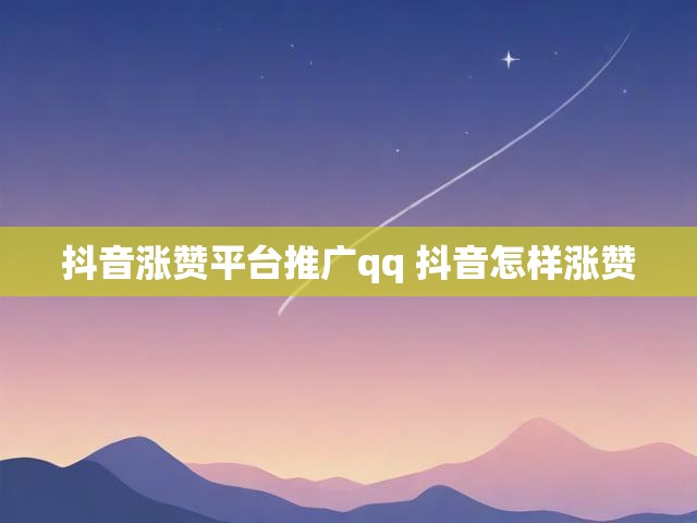 抖音涨赞平台推广qq 抖音怎样涨赞