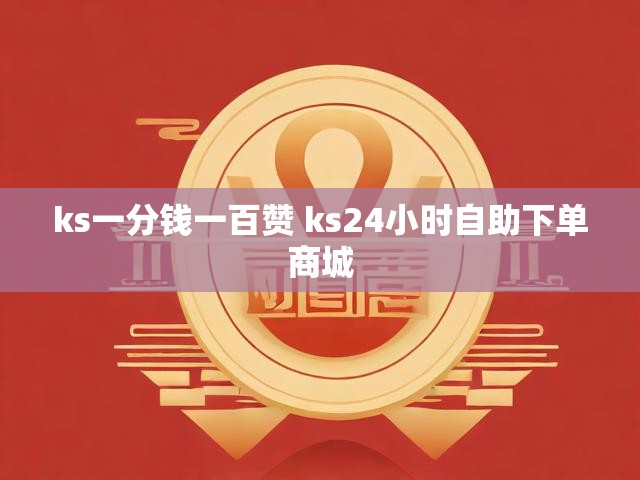 ks一分钱一百赞 ks24小时自助下单商城