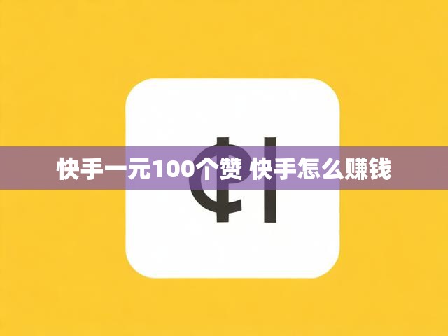 快手一元100个赞 快手怎么赚钱