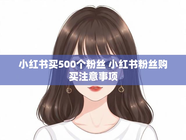 小红书买500个粉丝 小红书粉丝购买注意事项