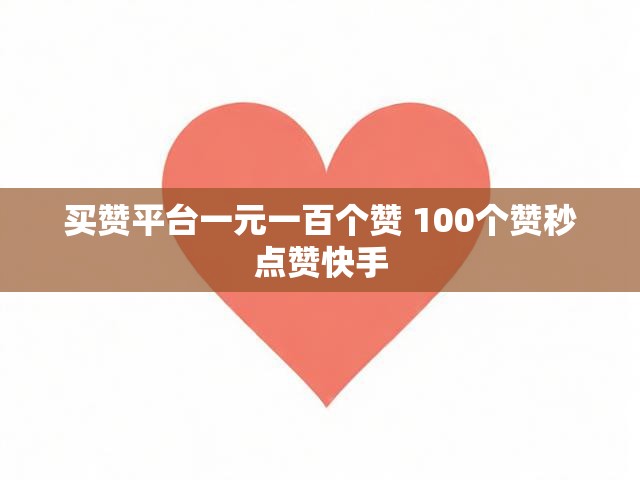 买赞平台一元一百个赞 100个赞秒点赞快手