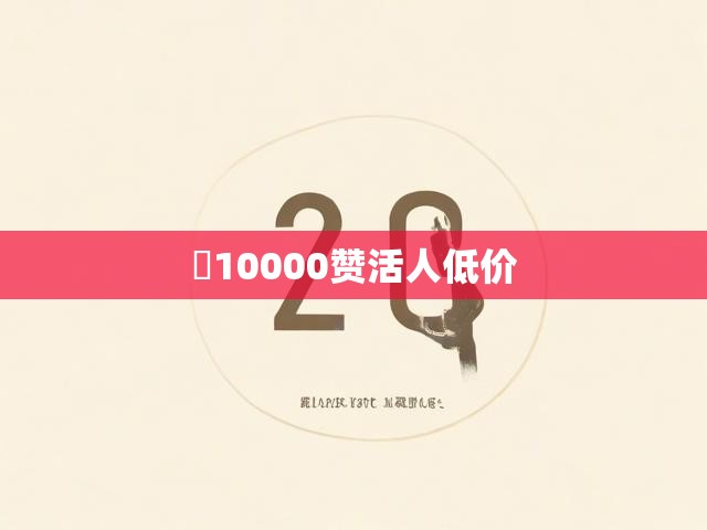 10000赞活人低价