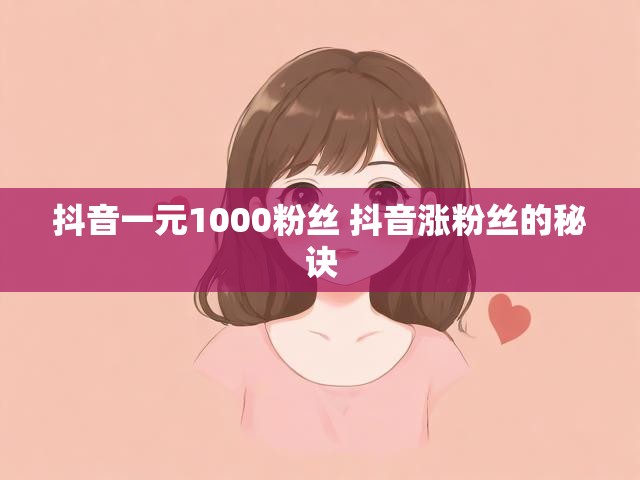 抖音一元1000粉丝 抖音涨粉丝的秘诀