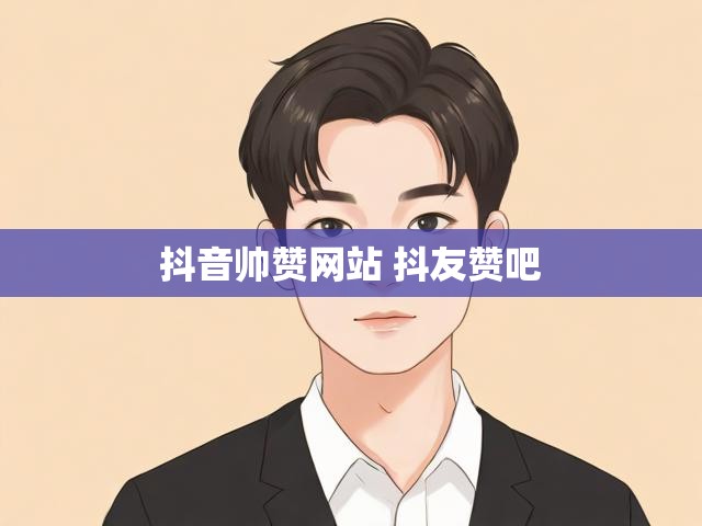 抖音帅赞网站 抖友赞吧