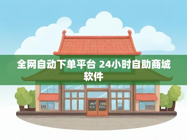 全网自动下单平台 24小时自助商城软件