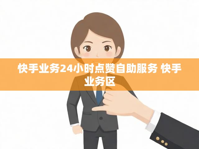 快手业务24小时点赞自助服务 快手业务区
