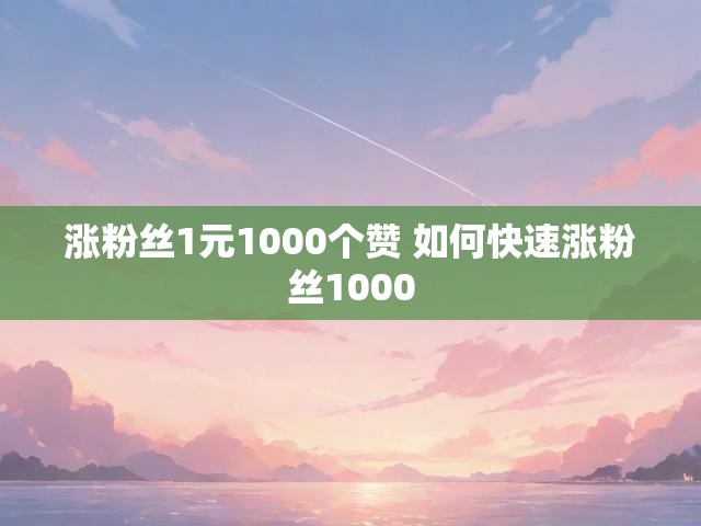 涨粉丝1元1000个赞 如何快速涨粉丝1000
